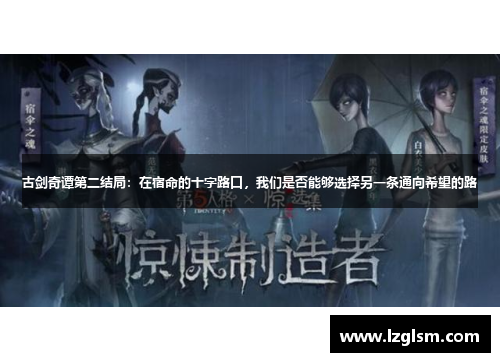 古剑奇谭第二结局:在宿命的十字路口,我们是否能够选择另一条通向希望的路 古剑奇谭第二结局:在宿命的十字路口,我们是否能够选择另一条通向希望的路